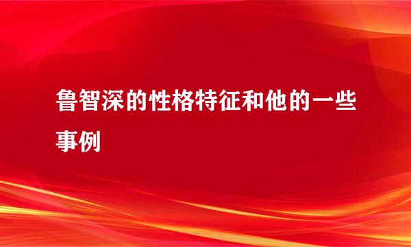 鲁智深的性格特征和他的一些事例