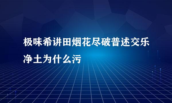 极味希讲田烟花尽破普述交乐净土为什么污