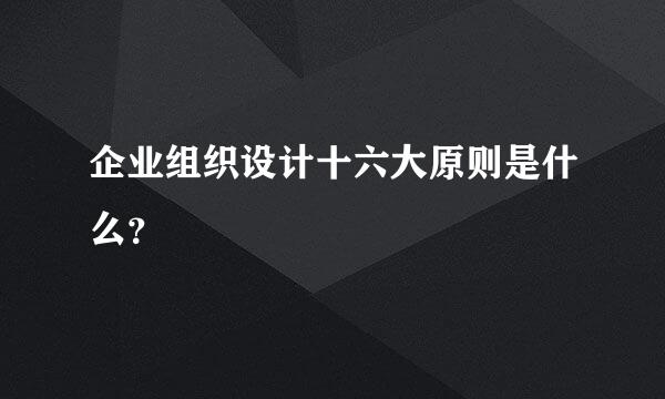 企业组织设计十六大原则是什么？