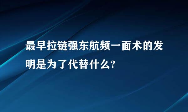 最早拉链强东航频一面术的发明是为了代替什么?