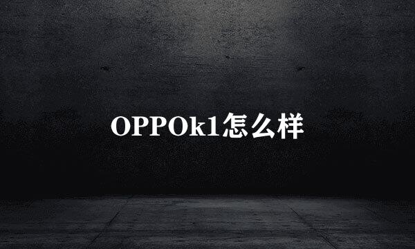 OPPOk1怎么样