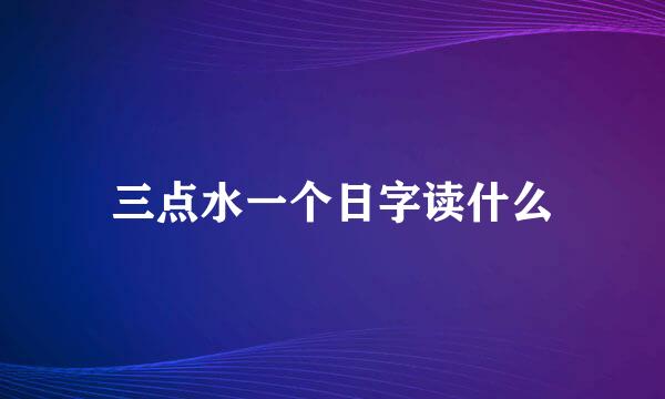 三点水一个日字读什么