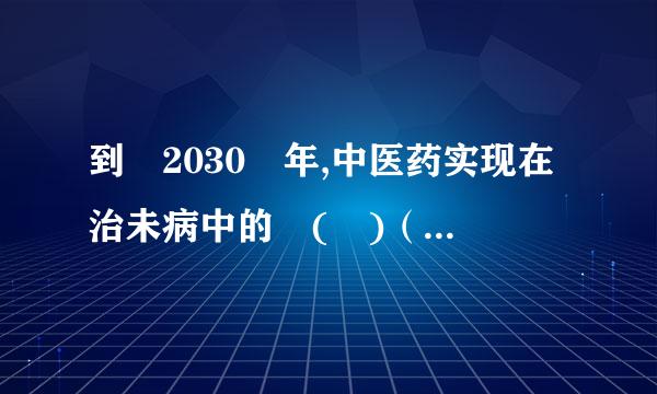 到 2030 年,中医药实现在治未病中的 ( )（1.5 分来自）