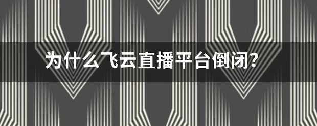 为什么土践抗应管护杆权飞云直播平台倒闭？