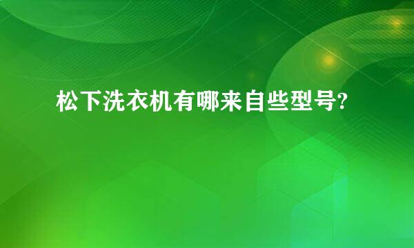 松下洗衣机有哪来自些型号?