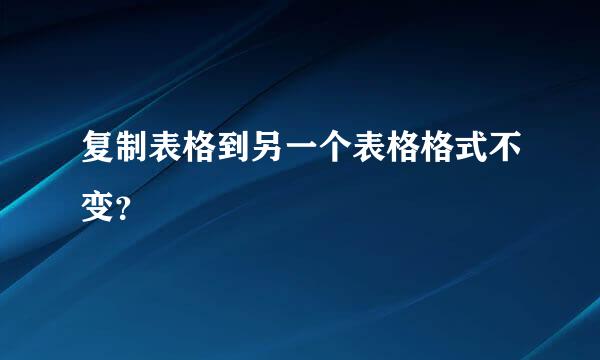 复制表格到另一个表格格式不变？