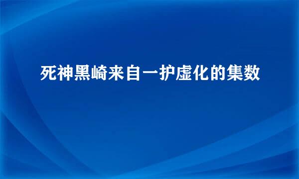 死神黑崎来自一护虚化的集数