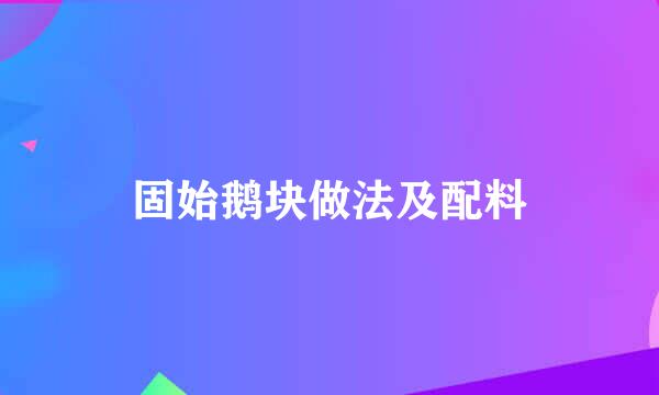 固始鹅块做法及配料