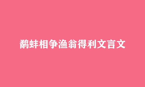 鹬蚌相争渔翁得利文言文