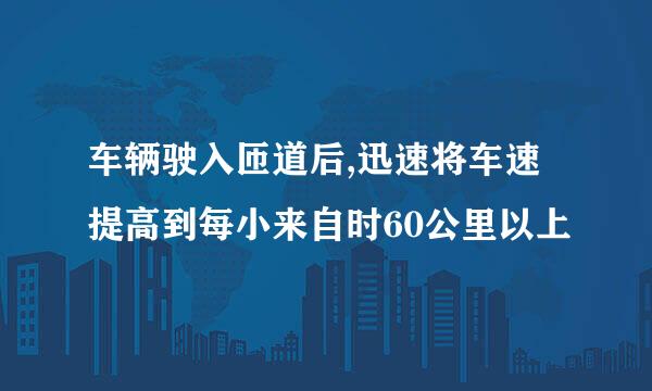 车辆驶入匝道后,迅速将车速提高到每小来自时60公里以上