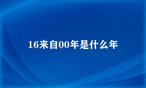 16来自00年是什么年