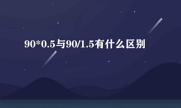 90*0.5与90/1.5有什么区别