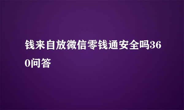 钱来自放微信零钱通安全吗360问答