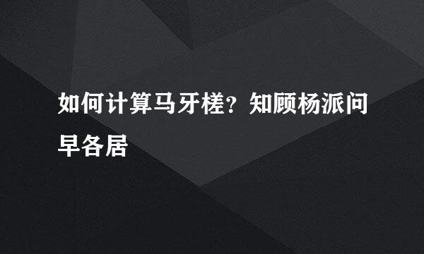 如何计算马牙槎？知顾杨派问早各居