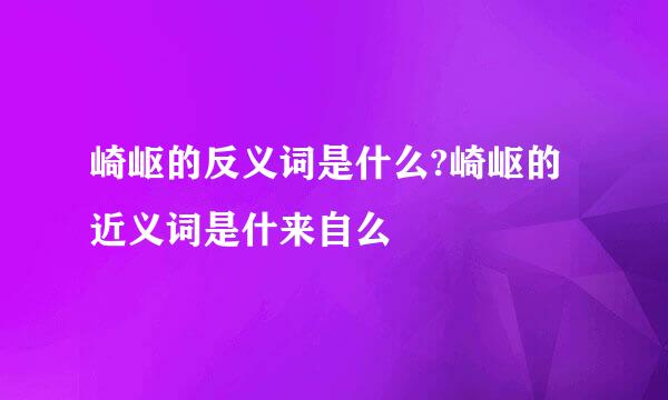 崎岖的反义词是什么?崎岖的近义词是什来自么