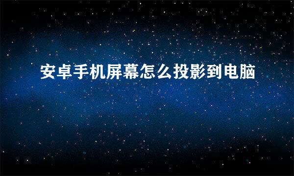 安卓手机屏幕怎么投影到电脑