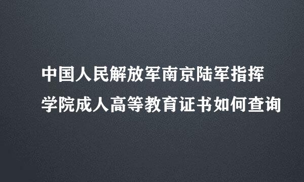 中国人民解放军南京陆军指挥学院成人高等教育证书如何查询