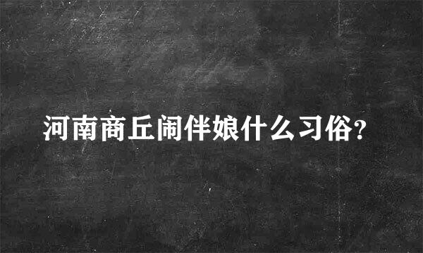 河南商丘闹伴娘什么习俗？