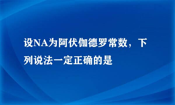 设NA为阿伏伽德罗常数，下列说法一定正确的是