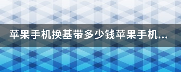 苹果手机换基带多少钱苹果手机基带坏了怎么办维修