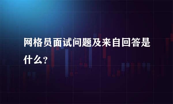 网格员面试问题及来自回答是什么？