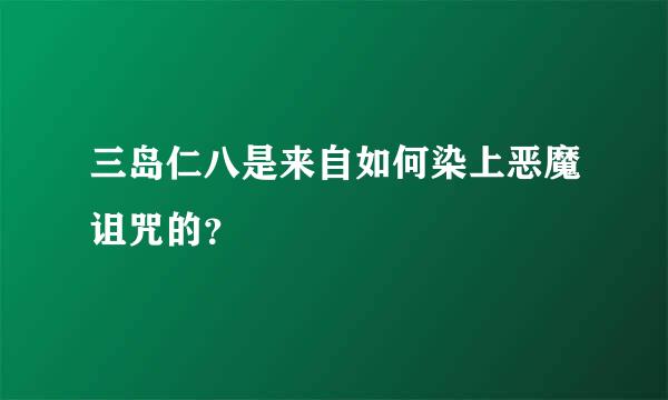 三岛仁八是来自如何染上恶魔诅咒的？