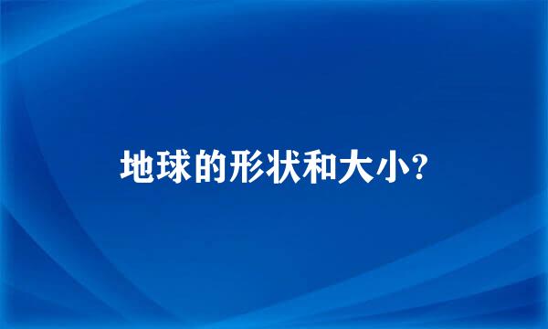 地球的形状和大小?