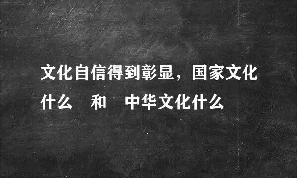 文化自信得到彰显，国家文化什么 和 中华文化什么