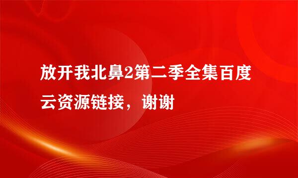 放开我北鼻2第二季全集百度云资源链接，谢谢