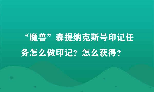 “魔兽”森提纳克斯号印记任务怎么做印记？怎么获得？