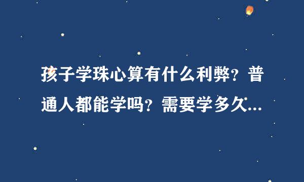 孩子学珠心算有什么利弊？普通人都能学吗？需要学多久？费用如何？