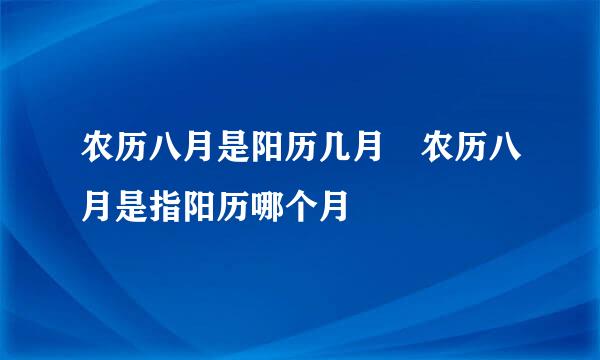 农历八月是阳历几月 农历八月是指阳历哪个月