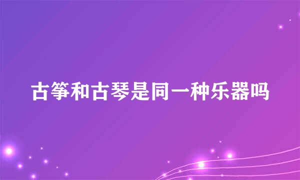 古筝和古琴是同一种乐器吗