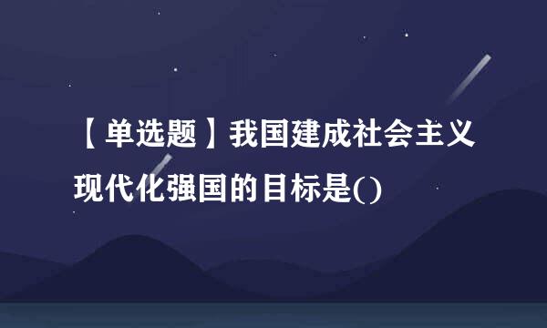 【单选题】我国建成社会主义现代化强国的目标是()