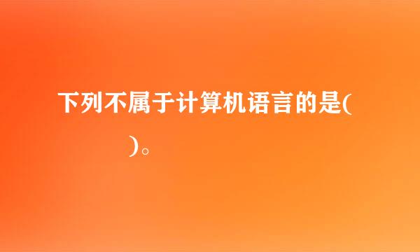 下列不属于计算机语言的是(   )。