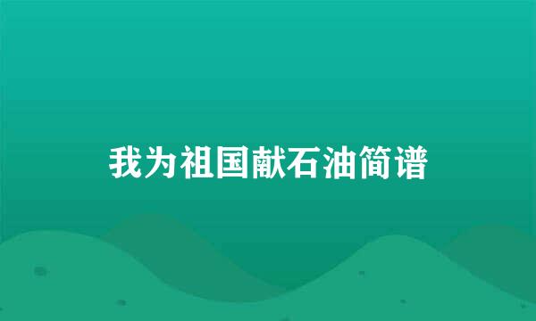 我为祖国献石油简谱