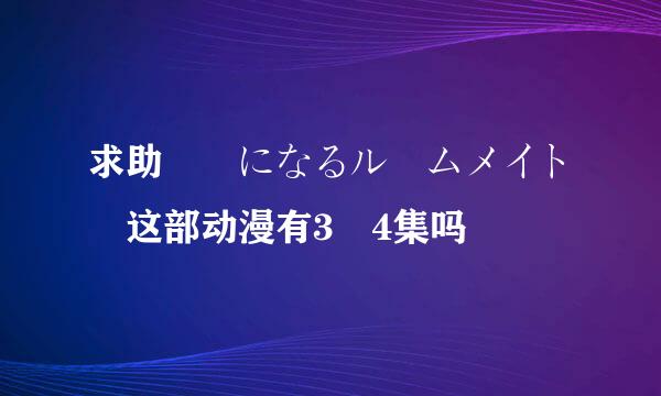 求助 気になるルームメイト 这部动漫有3 4集吗