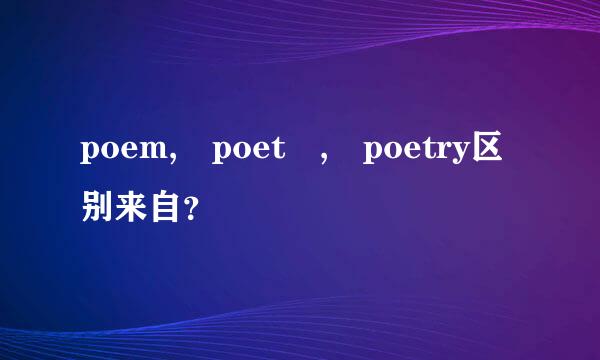 poem, poet , poetry区别来自？