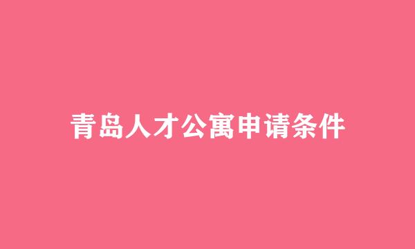 青岛人才公寓申请条件