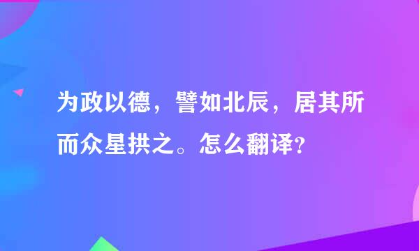 为政以德，譬如北辰，居其所而众星拱之。怎么翻译？