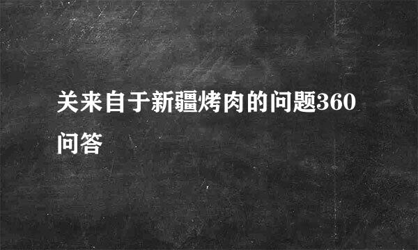 关来自于新疆烤肉的问题360问答