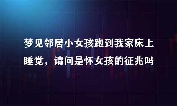 梦见邻居小女孩跑到我家床上睡觉，请问是怀女孩的征兆吗