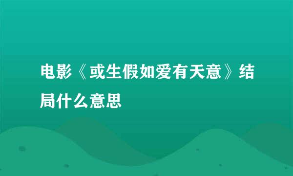 电影《或生假如爱有天意》结局什么意思