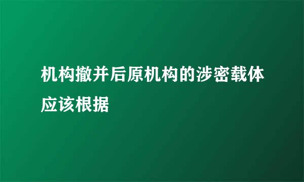 机构撤并后原机构的涉密载体应该根据