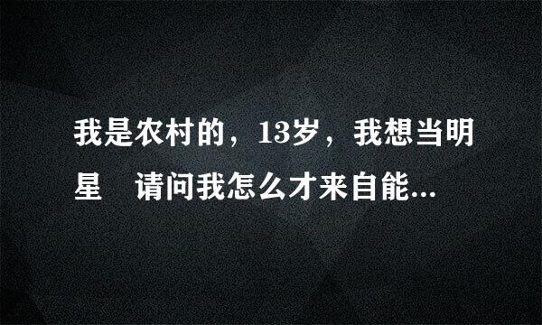 我是农村的，13岁，我想当明星 请问我怎么才来自能当上明星。