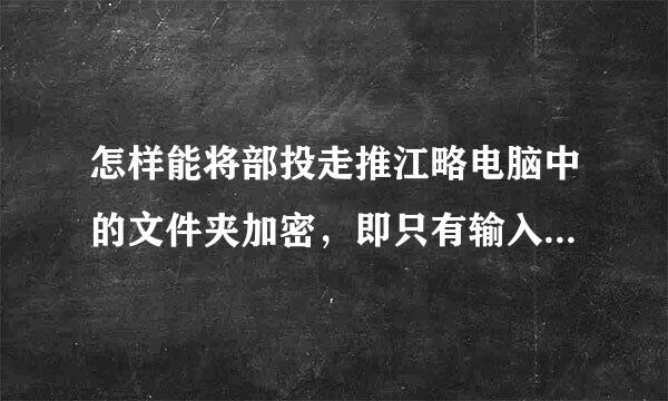 怎样能将部投走推江略电脑中的文件夹加密，即只有输入密码才能打开，谢谢