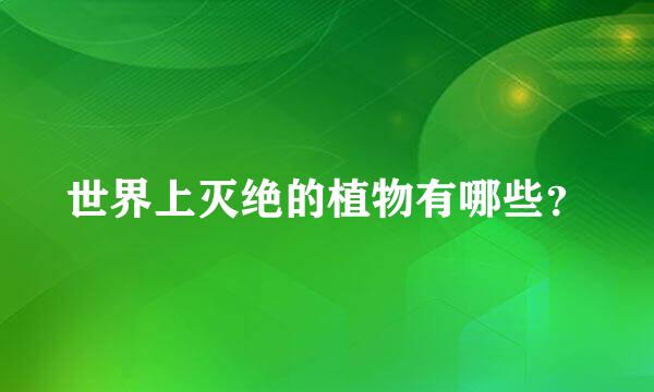 世界上灭绝的植物有哪些？