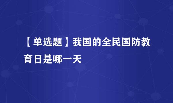 【单选题】我国的全民国防教育日是哪一天