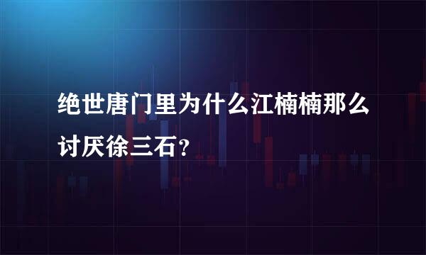 绝世唐门里为什么江楠楠那么讨厌徐三石？