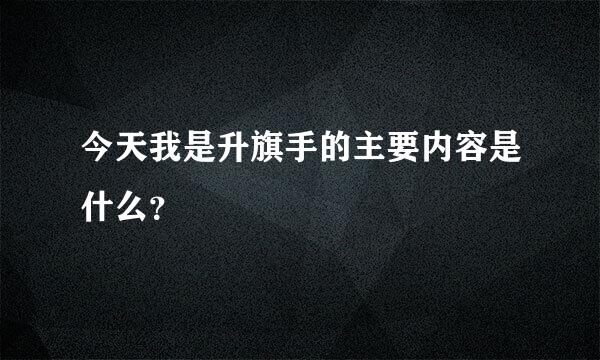 今天我是升旗手的主要内容是什么？